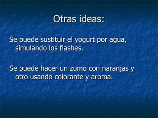 Otras ideas: Se puede sustituir el yogurt por agua, simulando los flashes. Se puede hacer un zumo con naranjas y otro usando colorante y aroma.  