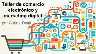 por Carlos Toxtli
Taller de comercio
electrónico y
marketing digital
 