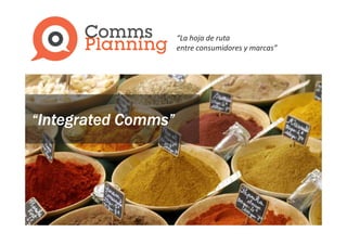 “La hoja de ruta
                     entre consumidores y marcas”




“Integrated Comms”
 