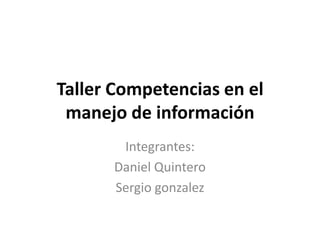 Taller Competencias en el manejo de información Integrantes: Daniel Quintero  Sergio gonzalez 