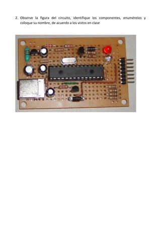 2. Observe la figura del circuito, identifique los componentes, enumérelos y
coloque su nombre, de acuerdo a los vistos en clase
 