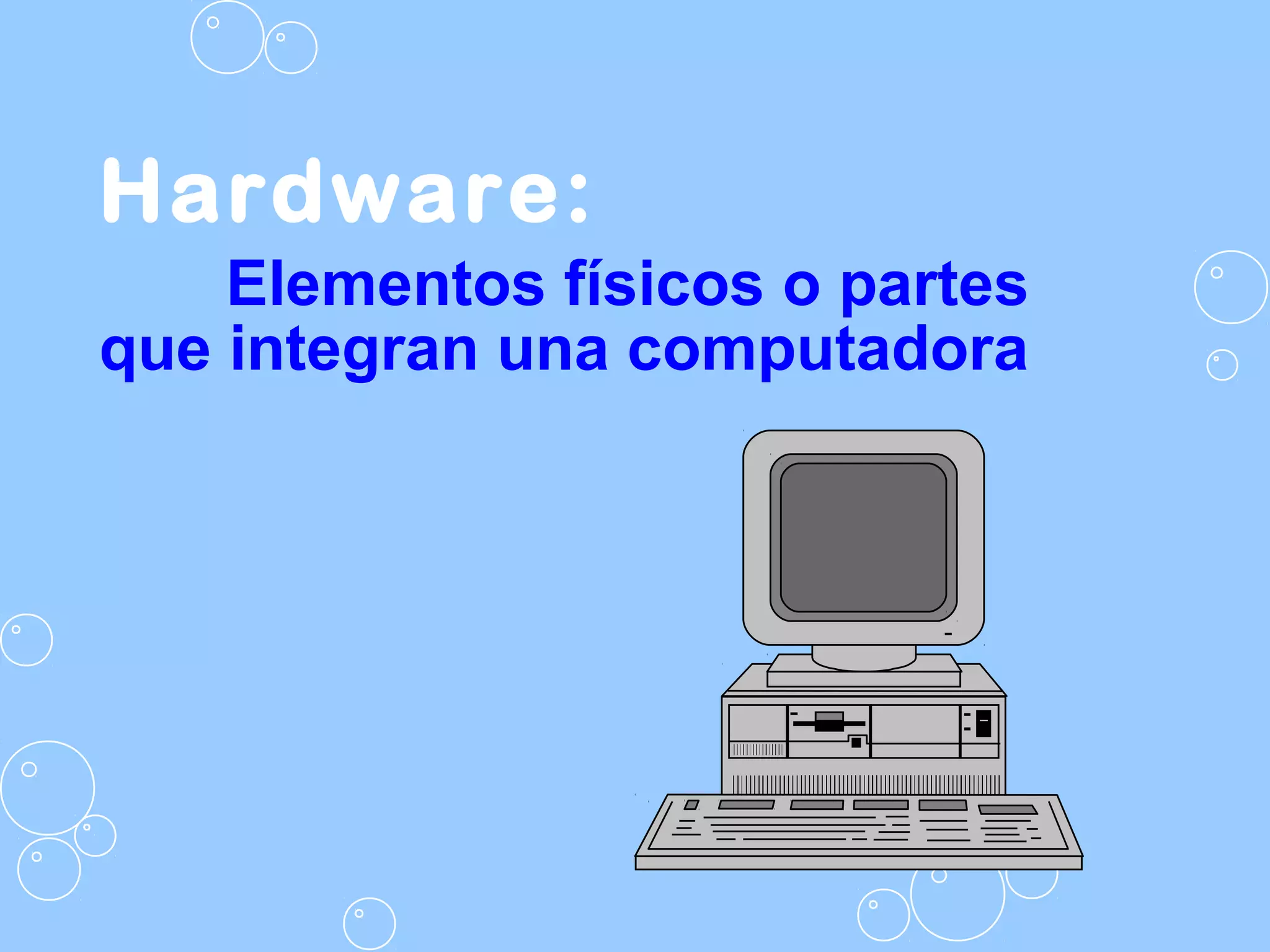 Hardware:
Elementos físicos o partes
que integran una computadora
 