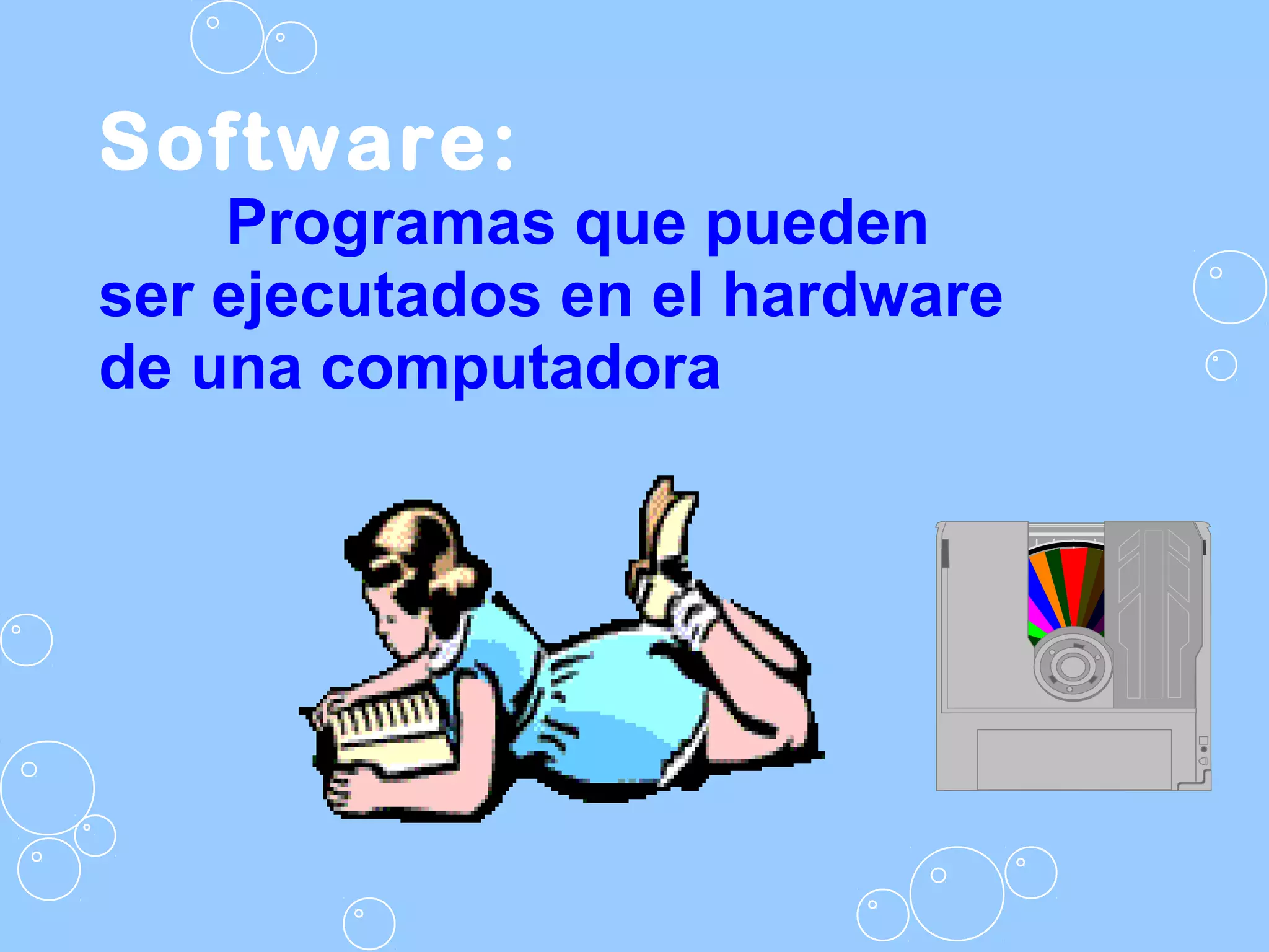 Software:
Programas que pueden
ser ejecutados en el hardware
de una computadora
 