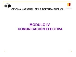 OFICINA NACIONAL DE LA DEFENSA PUBLICA MODULO IV    COMUNICACIÓN EFECTIVA 