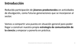Introducción
Reducida participación de jóvenes predoctorales en actividades
de divulgación, como futuras generaciones que ...