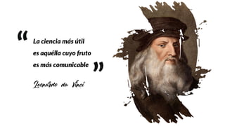 “La ciencia más útil
es aquélla cuyo fruto
es más comunicable
Leonardo da Vinci ”
 