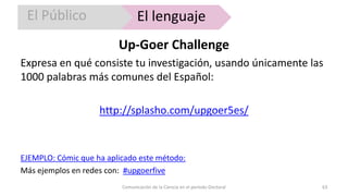 Up-Goer Challenge
Expresa en qué consiste tu investigación, usando únicamente las
1000 palabras más comunes del Español:
h...