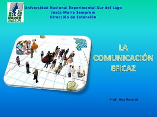 Universidad Nacional Experimental Sur del LagoJesús María SemprumDirección de Extensión LA COMUNICACIÓN EFICAZ Prof:  Ada Reverol 