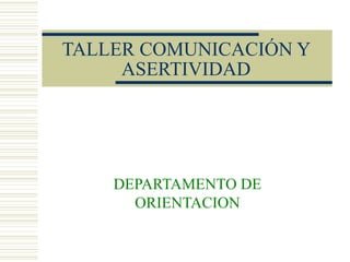 TALLER COMUNICACIÓN Y
ASERTIVIDAD
DEPARTAMENTO DE
ORIENTACION
 