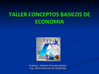 TALLER CONCEPTOS BASICOS DE
         ECONOMIA




      Profesor: Alberto Chandía Salazar
      Ing. Administración de Empresas
 