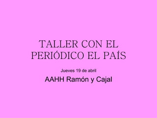 TALLER CON EL
PERIÓDICO EL PAÍS
      Jueves 19 de abril

  AAHH Ramón y Cajal
 