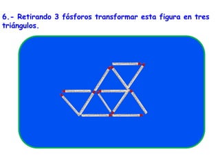 6.- Retirando 3 fósforos transformar esta figura en tres triángulos.