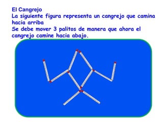 El CangrejoLa siguiente figura representa un cangrejo que camina hacia arribaSe debe mover 3 palitos de manera que ahora el cangrejo camine hacia abajo.