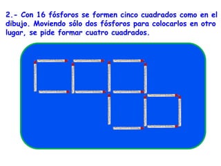 2.- Con 16 fósforos se formen cinco cuadrados como en el dibujo. Moviendo sólo dos fósforos para colocarlos en otro lugar, se pide formar cuatro cuadrados.