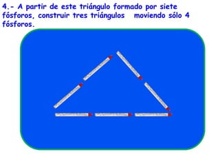 4.- A partir de este triángulo formado por siete fósforos, construir tres triángulos   moviendo sólo 4 fósforos.