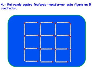 4.- Retirando cuatro fósforos transformar esta figura en 5 cuadrados.