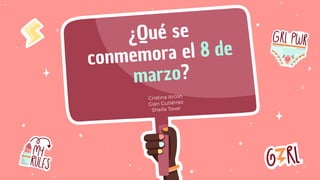 ¿Qué se
conmemora el 8 de
marzo?
Cristina Arcón
Gian Gutiérrez
Sheila Tovar
 