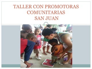 TALLER CON PROMOTORAS
COMUNITARIAS
SAN JUAN
 