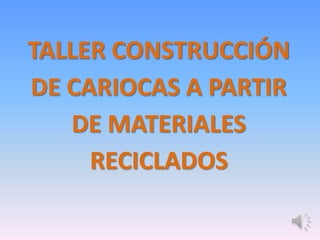 TALLER CONSTRUCCIÓN DE CARIOCAS A PARTIR DE MATERIALES RECICLADOS 