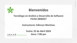 Bienvenidos
Tecnólogo en Análisis y Desarrollo de Software
FICHA 2848337
Instructores: Edinson Martínez
Fecha: 25 de Abril 2024
Hora: 7:00 pm
 