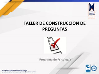 TALLER DE CONSTRUCCIÓN DE
PREGUNTAS
Programa de Psicología
 