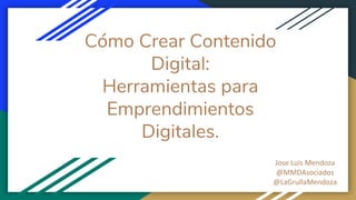 Jose Luis Mendoza
@MMDAsociados
@LaGrullaMendoza
Cómo Crear Contenido
Digital:
Herramientas para
Emprendimientos
Digitales.
 