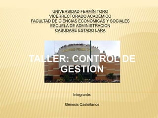 UNIVERSIDAD FERMÍN TORO
VICERRECTORADO ACADÉMICO
FACULTAD DE CIENCIAS ECONÓMICAS Y SOCIALES
ESCUELA DE ADMINISTRACIÓN
CABUDARE ESTADO LARA
TALLER: CONTROL DE
GESTION
Integrante:
Génesis Castellanos
 