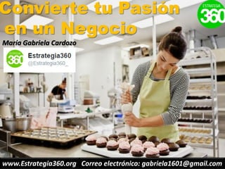 Convierte tu Pasión
en un Negocio
María Gabriela Cardozo
www.Estrategia360.org Correo electrónico: gabriela1601@gmail.com
 