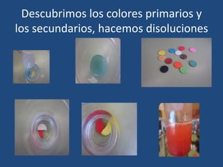 Descubrimos los colores primarios y
los secundarios, hacemos disoluciones
 