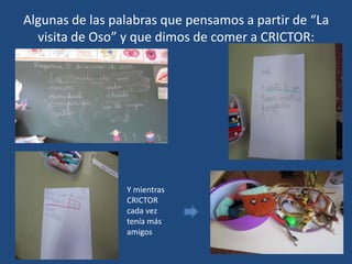 Algunas de las palabras que pensamos a partir de “La
visita de Oso” y que dimos de comer a CRICTOR:
Y mientras
CRICTOR
cada vez
tenía más
amigos
 
