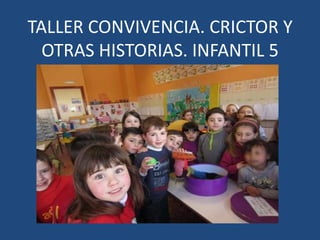 TALLER CONVIVENCIA. CRICTOR Y
OTRAS HISTORIAS. INFANTIL 5
 