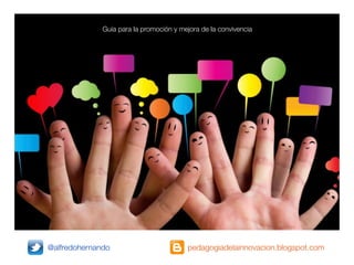 Guía para la promoción y mejora de la convivencia




@alfredohernando                         pedagogiadelainnovacion.blogspot.com
 