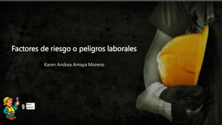 Factores de riesgo o peligros laborales
Factores de riesgo o peligros laborales
Karen Andrea Amaya Moreno
 