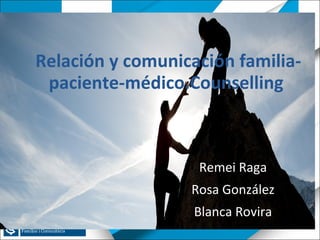 Relación y comunicación familia-
paciente-médico.Counselling
Remei Raga
Rosa González
Blanca Rovira
 