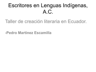 Escritores en Lenguas Indígenas,
A.C.
Taller de creación literaria en Ecuador.
-Pedro Martínez Escamilla
 