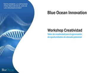 Blue Ocean Innovation
Workshop Creatividad
Taller de creatividad para la generación
de oportunidades de elevado potencial
 