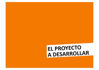 EL	
  PROYECTO	
  
A	
  D ESARROLLAR	
  
 