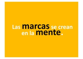 Las	
  marcas	
  se	
  crean	
  
      en	
  la	
  mente.	
  	
  
 