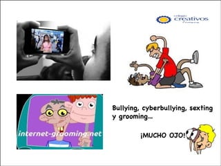 Bullying, cyberbullying, sexting
y grooming… 


!
¡MUCHO OJO!


 