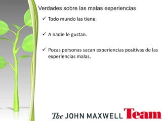  Todo mundo las tiene.
 A nadie le gustan.
 Pocas personas sacan experiencias positivas de las
experiencias malas.
Verdades sobre las malas experiencias
 