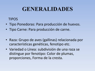 GENERALIDADES
TIPOS
• Tipo Ponedoras: Para producción de huevos.
• Tipo Carne: Para producción de carne.
• Raza: Grupo de ...
