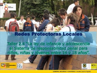 RedesProtectoras Locales Taller 2.4 “La ley de infancia y adolescencia  el Sistema de responsabilidad penal para niños, niñas y jóvenes entre 14 y 18 años”. 