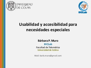 IHCLab
Bárbara P. Muro
IHCLab
Facultad de Telemática
Universidad de Colima
Mail: barb.muro@gmail.com
Usabilidad y accesibilidad para
necesidades especiales
IHCLab
 