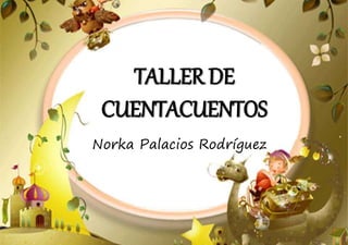 TALLER DE
CUENTACUENTOS
Norka Palacios Rodríguez
 