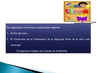 Se organizará una semana cultural para celebrar:
1. El Día del Libro.
2. El Centenario de la Publicación de la Segunda Par...