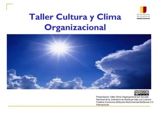 Taller Cultura y Clima
Organizacional
Presentación Taller Clima Organizacional por Escuela
Nacional de la Judicatura se distribuye bajo una Licencia
Creative Commons Atribución-NoComercial-SinDerivar 4.0
Internacional.
 