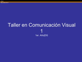 CV1
DG| CSFA Nº 47
Taller en Comunicación Visual
1
1er. Año|DG
 