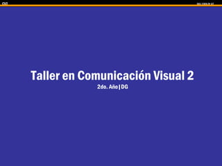 CV2 DG| CSFA Nº 47
Taller en Comunicación Visual 2
2do. Año|DG
 