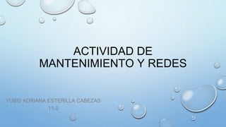 ACTIVIDAD DE
MANTENIMIENTO Y REDES
YUBIS ADRIANA ESTERILLA CABEZAS
11-2
 