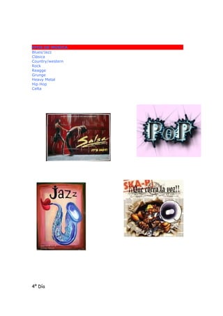 IPOS DE MUSICA
Blues/Jazz
Clásica
Country/western
Rock
Reagge
Grunge
Heavy Metal
Hip Hop
Celta




4º Día
 